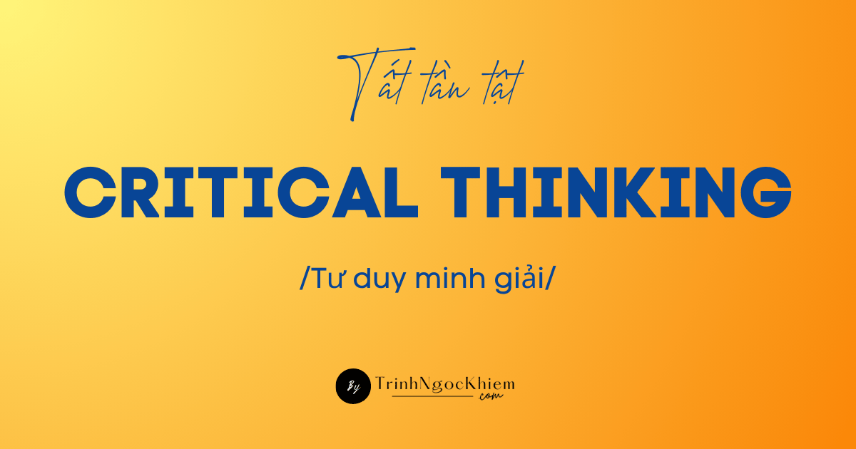 Critical Thinking Là GÌ? Tại Sao Không Nên Dịch Là Tư Duy Phản Biện